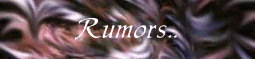 ---=[ Rumors ]=---------------------------------------------